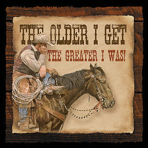 The Older I Get the Greater I Was – Cowboy Wisecrack Wood Sign